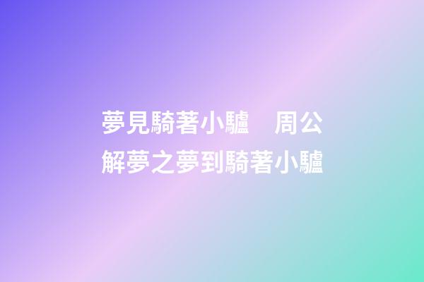 夢見騎著小驢　周公解夢之夢到騎著小驢